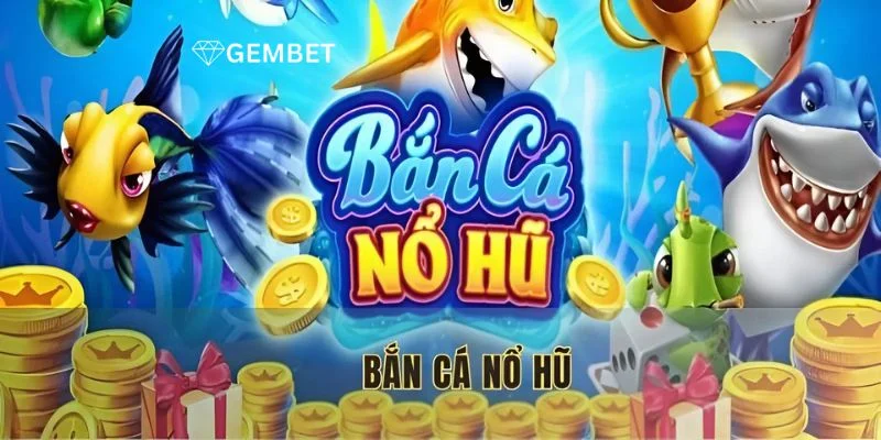 Bắn Cá Nổ Hũ - Trải Nghiệm Độc Lạ Chỉ Có Ở Nhà Cái Gembet 2 Bắn Cá Nổ Hũ - Trải Nghiệm Độc Lạ Chỉ Có Ở Nhà Cái Gembet