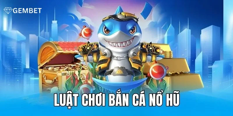 Bắn Cá Nổ Hũ - Trải Nghiệm Độc Lạ Chỉ Có Ở Nhà Cái Gembet 3 Nắm chắc luật chơi giúp bạn rinh triệu đô từ bắn cá nổ hũ siêu tốc.
