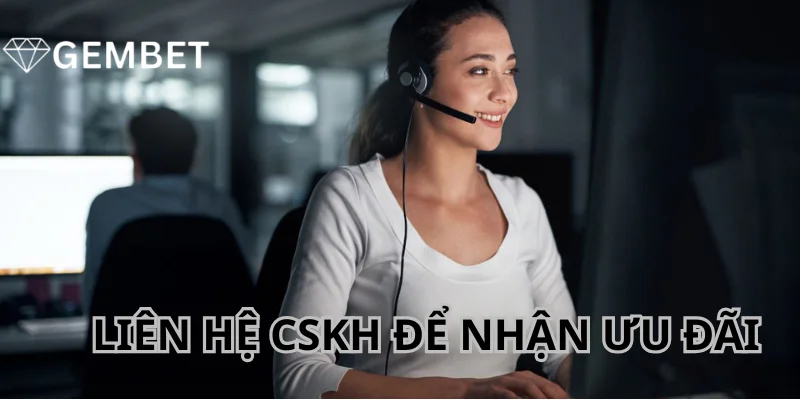 Liên hệ CSKH để được hướng dẫn cách thức nhận ưu đãi.
