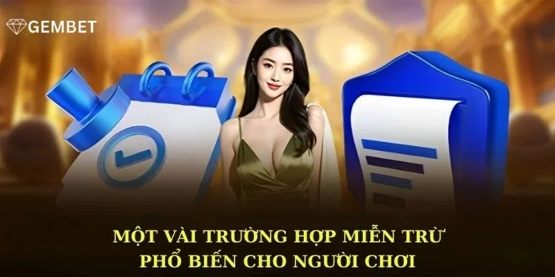 Miễn Trừ Trách Nhiệm 3 Trường hợp hội viên được miễn trách nhiệm tại Gembet.